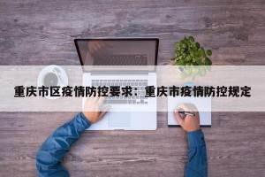重庆市区疫情防控要求：重庆市疫情防控规定