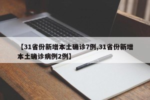 【31省份新增本土确诊7例,31省份新增本土确诊病例2例】