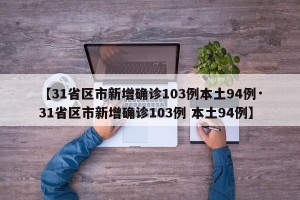 【31省区市新增确诊103例本土94例·31省区市新增确诊103例 本土94例】