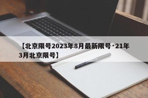 【北京限号2023年8月最新限号·21年3月北京限号】