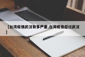 【台湾疫情武汉有多严重,台湾疫情超过武汉】