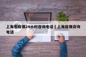 上海市疫情24小时咨询电话›上海疫情资询电话