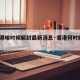 【香港啥时候解封最新消息·香港何时解封?】