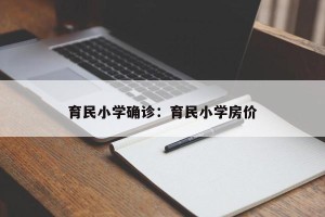 育民小学确诊：育民小学房价