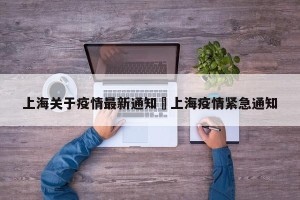 上海关于疫情最新通知›上海疫情紧急通知