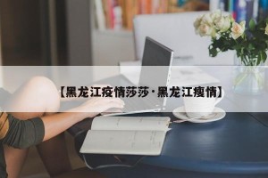 【黑龙江疫情莎莎·黑龙江瘦情】