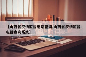【山西省疫情监督电话查询,山西省疫情监督电话查询系统】