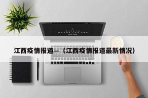 江西疫情报道—（江西疫情报道最新情况）