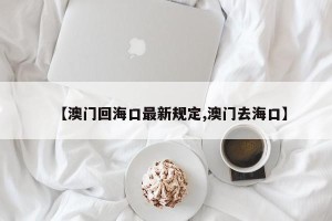 【澳门回海口最新规定,澳门去海口】