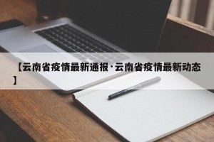 【云南省疫情最新通报·云南省疫情最新动态】
