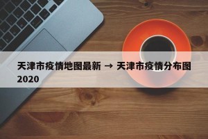 天津市疫情地图最新 → 天津市疫情分布图2020