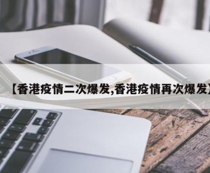 【香港疫情二次爆发,香港疫情再次爆发】