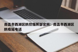 南昌市西湖区防控指挥部官网：南昌市西湖区防疫站电话