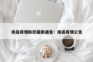 南昌疫情防控最新通告：南昌疫情公告