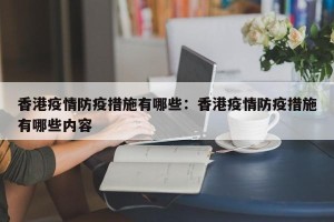 香港疫情防疫措施有哪些：香港疫情防疫措施有哪些内容