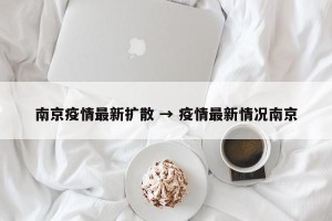 南京疫情最新扩散 → 疫情最新情况南京
