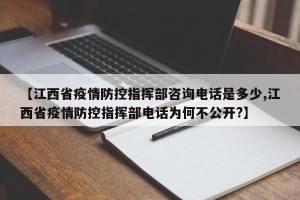 【江西省疫情防控指挥部咨询电话是多少,江西省疫情防控指挥部电话为何不公开?】