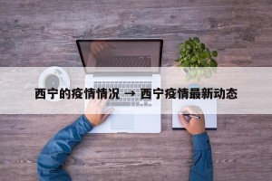 西宁的疫情情况 → 西宁疫情最新动态