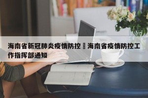 海南省新冠肺炎疫情防控›海南省疫情防控工作指挥部通知