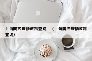 上海防控疫情政策查询—（上海防控疫情政策查询）