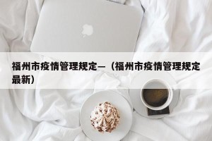 福州市疫情管理规定—（福州市疫情管理规定最新）