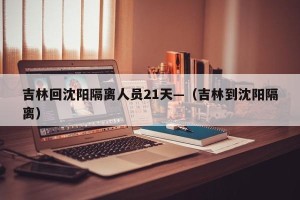 吉林回沈阳隔离人员21天—（吉林到沈阳隔离）