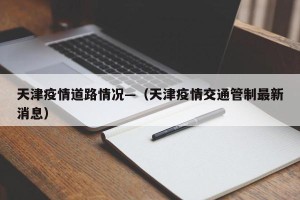 天津疫情道路情况—（天津疫情交通管制最新消息）