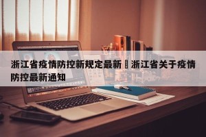 浙江省疫情防控新规定最新›浙江省关于疫情防控最新通知