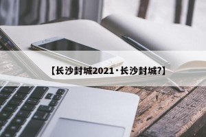 【长沙封城2021·长沙封城?】