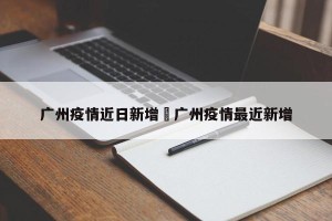 广州疫情近日新增›广州疫情最近新增