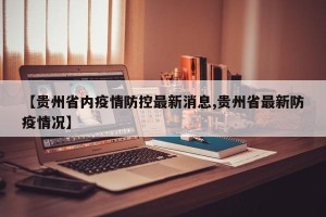【贵州省内疫情防控最新消息,贵州省最新防疫情况】