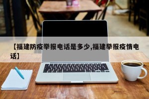 【福建防疫举报电话是多少,福建举报疫情电话】