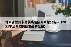 甘肃省兰州市最新疫情隔离政策公告—（2021年兰州疫情隔离最新政策）