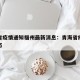 青海省疫情通知福州最新消息：青海省疫情最新动态