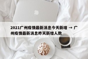 2021广州疫情最新消息今天新增 → 广州疫情最新消息昨天新增人数