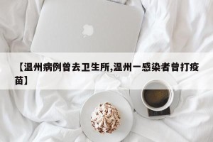 【温州病例曾去卫生所,温州一感染者曾打疫苗】