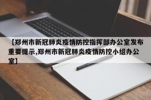 【郑州市新冠肺炎疫情防控指挥部办公室发布重要提示,郑州市新冠肺炎疫情防控小组办公室】