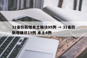 31省份新增本土确诊95例 → 31省份新增确诊19例 本土4例