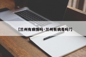 【兰州有病情吗·兰州有病毒吗?】