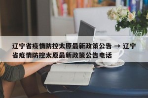 辽宁省疫情防控太原最新政策公告 → 辽宁省疫情防控太原最新政策公告电话