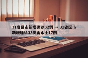 31省区市新增确诊32例 → 31省区市新增确诊33例含本土17例