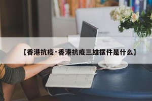 【香港抗疫·香港抗疫三雄摆件是什么】