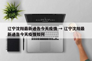 辽宁沈阳最新通告今天疫情 → 辽宁沈阳最新通告今天疫情如何