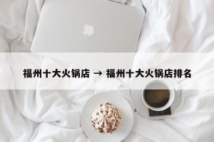 福州十大火锅店 → 福州十大火锅店排名