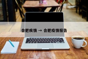 合肥疾情 → 合肥疫情报告