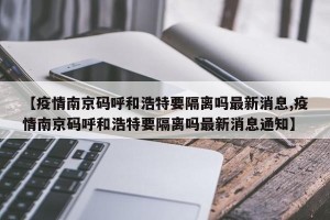 【疫情南京码呼和浩特要隔离吗最新消息,疫情南京码呼和浩特要隔离吗最新消息通知】