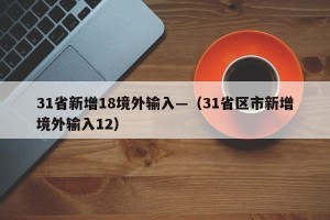 31省新增18境外输入—（31省区市新增境外输入12）