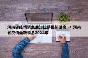 河南省疫情紧急通知拉萨最新消息 → 河南省疫情最新消息2021年