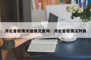 河北省疫情详细情况查询：河北省疫情况列表