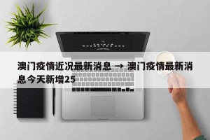 澳门疫情近况最新消息 → 澳门疫情最新消息今天新增25